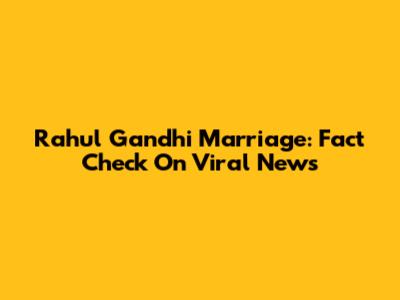 Rahul Gandhi Marriage: Fact Check On Viral News