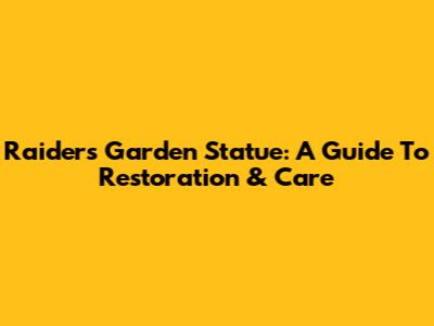 Raiders Garden Statue: A Guide To Restoration & Care