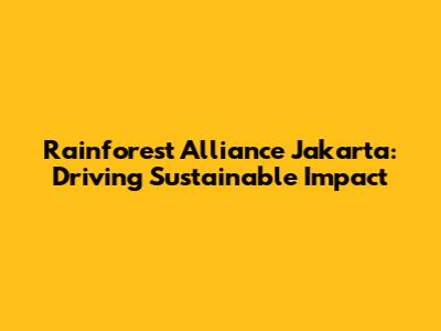 Rainforest Alliance Jakarta: Driving Sustainable Impact