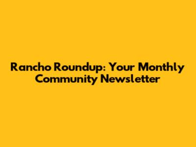Rancho Roundup: Your Monthly Community Newsletter