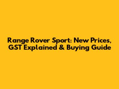 Range Rover Sport: New Prices, GST Explained & Buying Guide