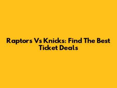 Raptors Vs Knicks: Find The Best Ticket Deals