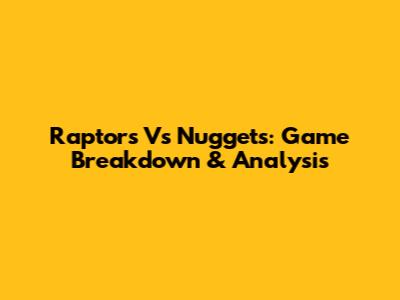 Raptors Vs Nuggets: Game Breakdown & Analysis