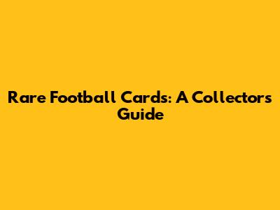Rare Football Cards: A Collector's Guide