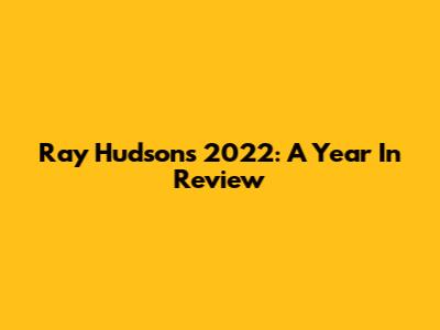 Ray Hudson's 2022: A Year In Review