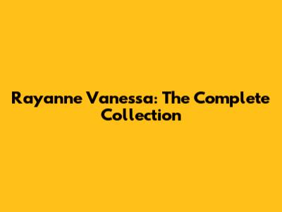 Rayanne Vanessa: The Complete Collection