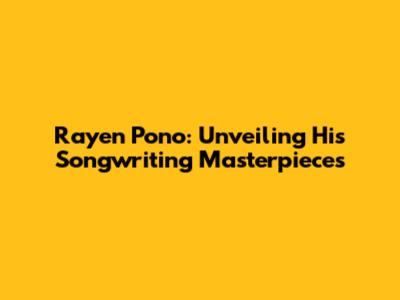 Rayen Pono: Unveiling His Songwriting Masterpieces