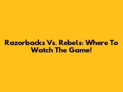 Razorbacks Vs. Rebels: Where To Watch The Game!
