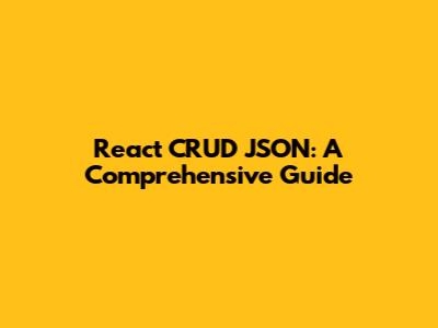 React CRUD JSON: A Comprehensive Guide