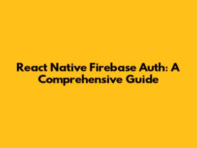 React Native Firebase Auth: A Comprehensive Guide