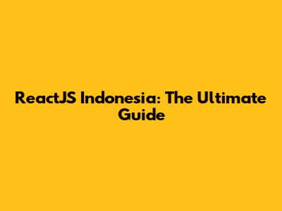 ReactJS Indonesia: The Ultimate Guide
