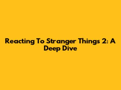 Reacting To Stranger Things 2: A Deep Dive
