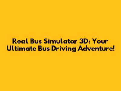 Real Bus Simulator 3D: Your Ultimate Bus Driving Adventure!