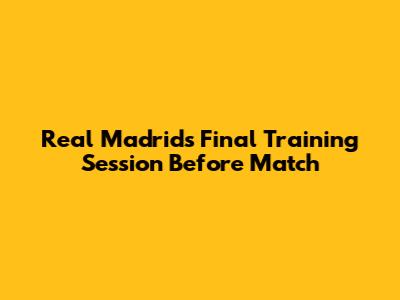 Real Madrid's Final Training Session Before Match