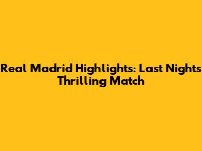 Real Madrid Highlights: Last Night's Thrilling Match