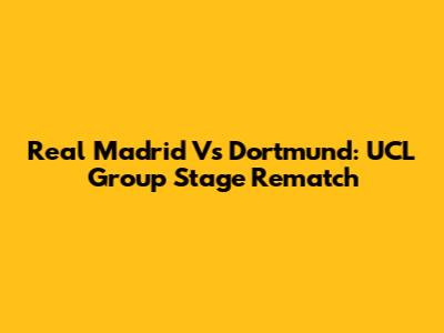 Real Madrid Vs Dortmund: UCL Group Stage Rematch
