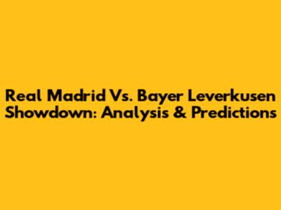Real Madrid Vs. Bayer Leverkusen Showdown: Analysis & Predictions