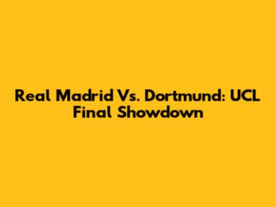 Real Madrid Vs. Dortmund: UCL Final Showdown