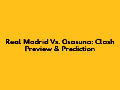 Real Madrid Vs. Osasuna: Clash Preview & Prediction