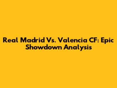 Real Madrid Vs. Valencia CF: Epic Showdown Analysis