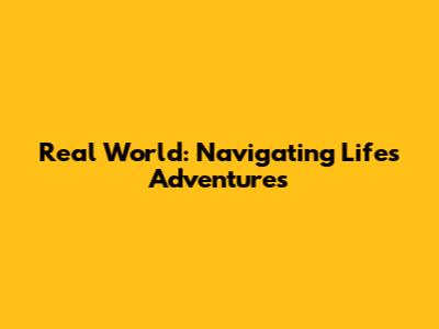 Real World: Navigating Life's Adventures