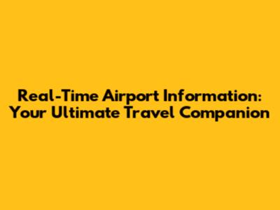 Real-Time Airport Information: Your Ultimate Travel Companion