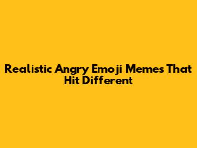 Realistic Angry Emoji Memes That Hit Different