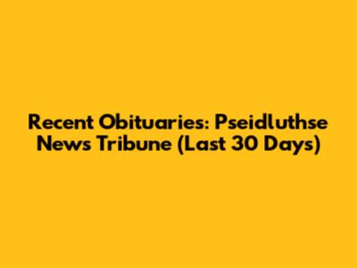 Recent Obituaries: Pseidluthse News Tribune (Last 30 Days)