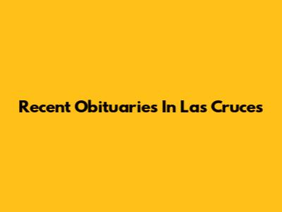 Recent Obituaries In Las Cruces