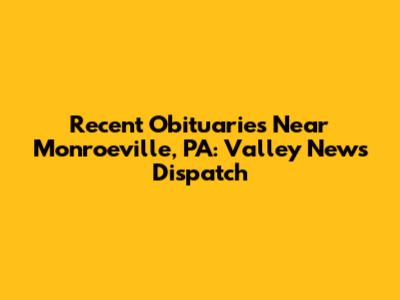 Recent Obituaries Near Monroeville, PA: Valley News Dispatch