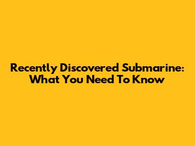 Recently Discovered Submarine: What You Need To Know
