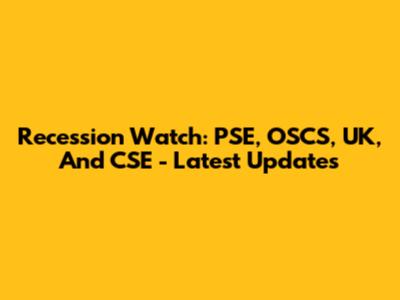 Recession Watch: PSE, OSCS, UK, And CSE - Latest Updates