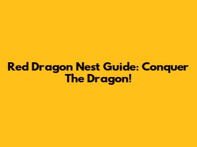 Red Dragon Nest Guide: Conquer The Dragon!