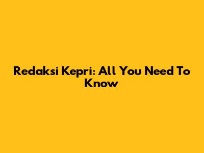 Redaksi Kepri: All You Need To Know