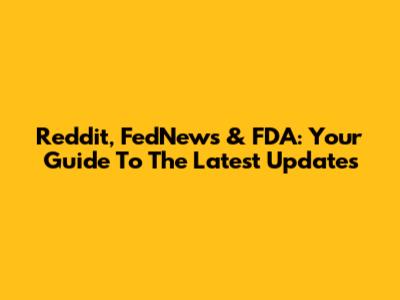 Reddit, FedNews & FDA: Your Guide To The Latest Updates