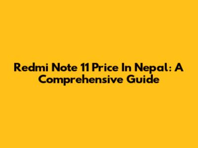 Redmi Note 11 Price In Nepal: A Comprehensive Guide