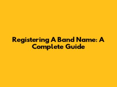 Registering A Band Name: A Complete Guide