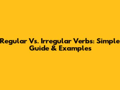 Regular Vs. Irregular Verbs: Simple Guide & Examples