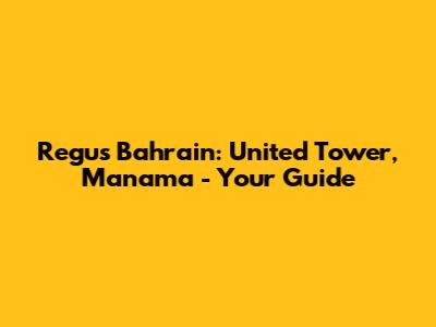 Regus Bahrain: United Tower, Manama - Your Guide