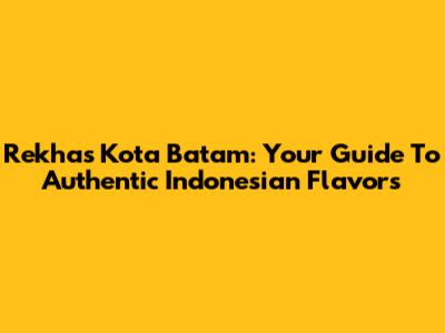 Rekha's Kota Batam: Your Guide To Authentic Indonesian Flavors