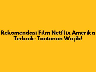 Rekomendasi Film Netflix Amerika Terbaik: Tontonan Wajib!