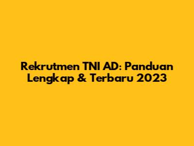 Rekrutmen TNI AD: Panduan Lengkap & Terbaru 2023
