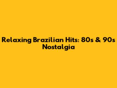 Relaxing Brazilian Hits: 80s & 90s Nostalgia
