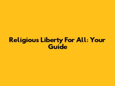 Religious Liberty For All: Your Guide
