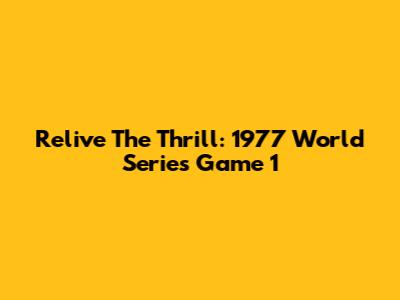 Relive The Thrill: 1977 World Series Game 1