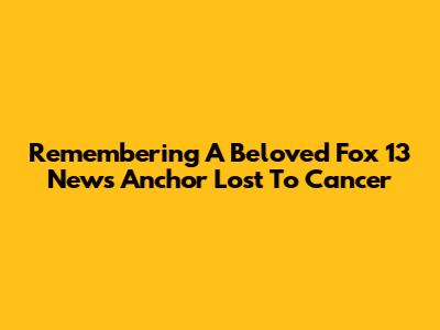 Remembering A Beloved Fox 13 News Anchor Lost To Cancer