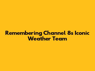 Remembering Channel 8's Iconic Weather Team