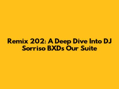 Remix 202: A Deep Dive Into DJ Sorriso BXD's 'Our Suite'