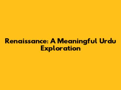 Renaissance: A Meaningful Urdu Exploration