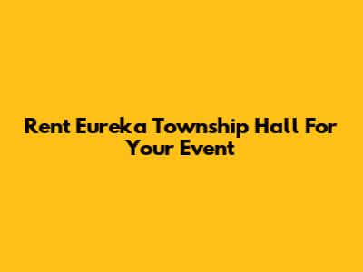 Rent Eureka Township Hall For Your Event